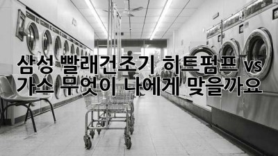 삼성 빨래건조기: 히트펌프 vs 가스, 무엇이 나에게 맞을까요?